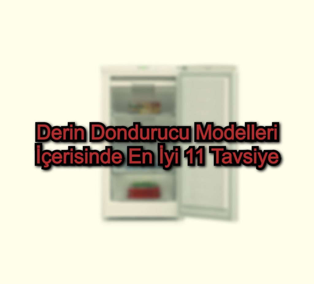 Derin Dondurucu Modelleri İçerisinde En İyi 11 Tavsiye