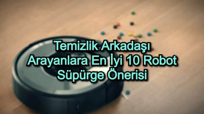 Temizlik Arkadaşı Arayanlara En İyi 10 Robot Süpürge Önerisi