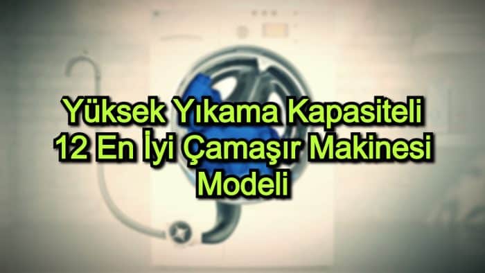 Yüksek Yıkama Kapasiteli 12 En İyi Çamaşır Makinesi Modeli