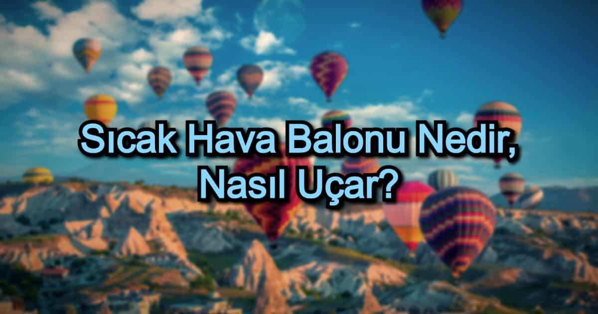 Sıcak Hava Balonu Nedir, Nasıl Uçar?