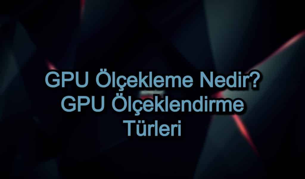 GPU Ölçekleme Nedir? GPU Ölçeklendirme Türleri
