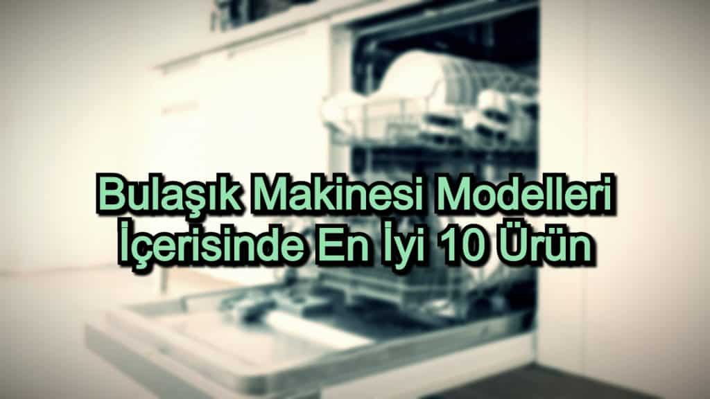 En İyi Bulaşık Makinesi – 2020 Güncel – Bulaşık Makinesi Modelleri İçerisinde Kaliteli 10 Ürün