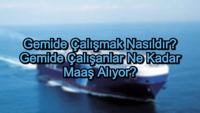 Gemide Çalışmak Nasıldır? Gemide Çalışanlar Ne Kadar Maaş Alıyor?