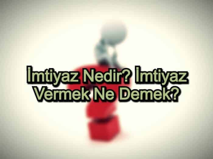 İmtiyaz Nedir? İmtiyaz Vermek Ne Demek?