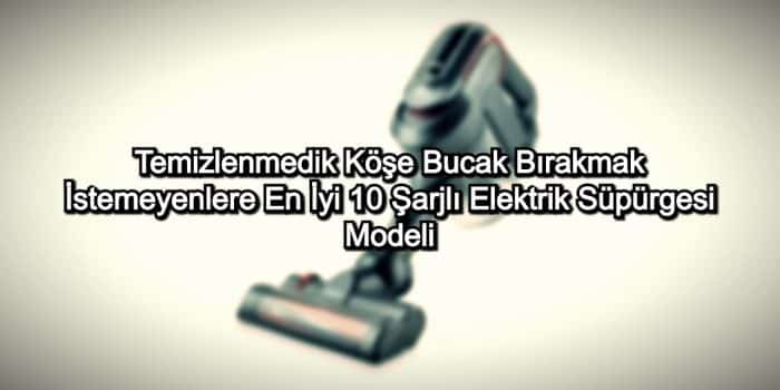 En İyi Şarjlı Süpürgeler – 2020 Güncel – Temizlenmedik Köşe Bucak Bırakmak İstemeyenlere 10 Şarjlı Süpürge