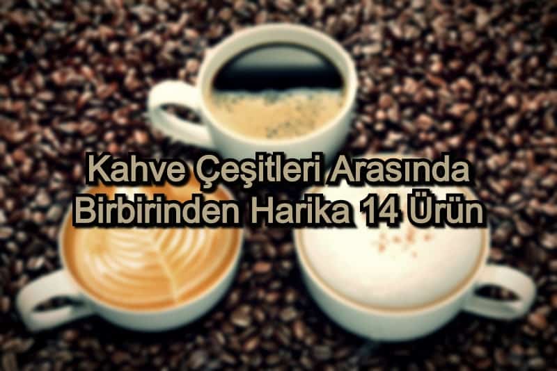 Kahve Çeşitleri – 2020 Güncel –  Birbirinden Harika 14 Kahve Ürünü